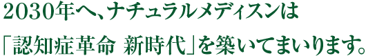 2030年へ、ナチュラルメディスンは「認知症革命 新時代」を築いてまいります。