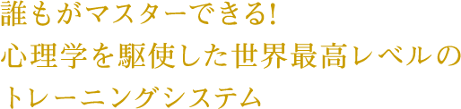 誰もがマスターできる！心理学を駆使した世界最高レベルのトレーニングシステム